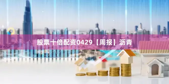 股票十倍配资0429【周报】沥青