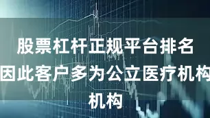 股票杠杆正规平台排名因此客户多为公立医疗机构