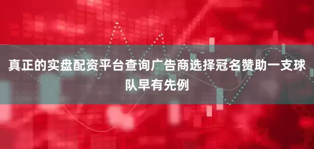 真正的实盘配资平台查询广告商选择冠名赞助一支球队早有先例