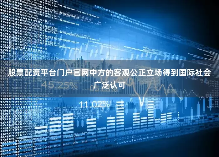 股票配资平台门户官网中方的客观公正立场得到国际社会广泛认可