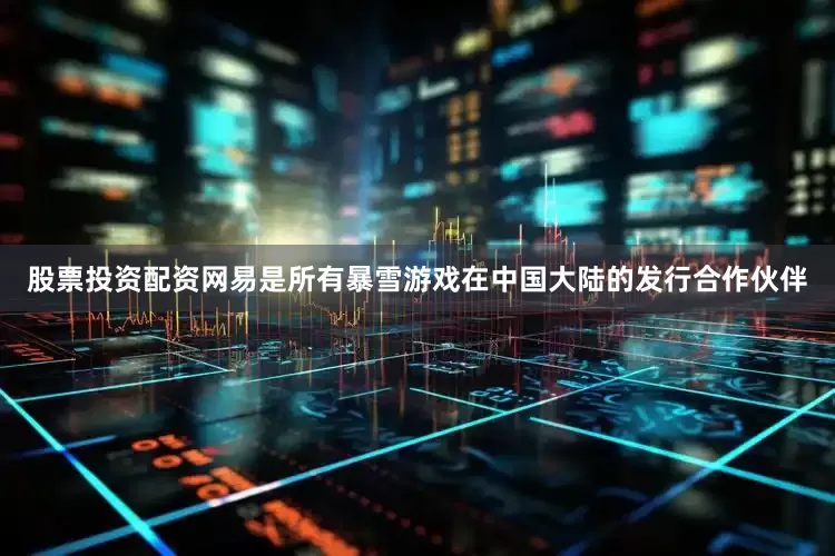 股票投资配资网易是所有暴雪游戏在中国大陆的发行合作伙伴