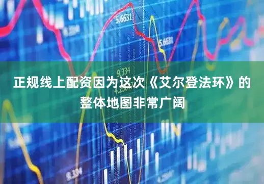正规线上配资因为这次《艾尔登法环》的整体地图非常广阔