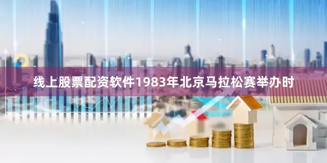 线上股票配资软件1983年北京马拉松赛举办时