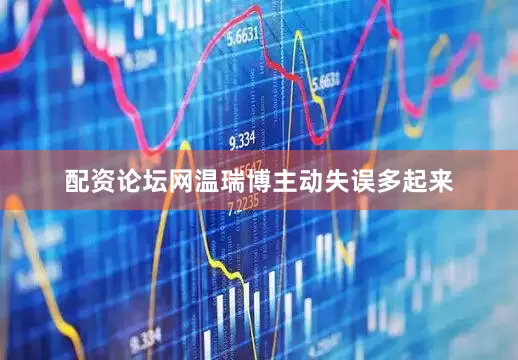 配资论坛网温瑞博主动失误多起来