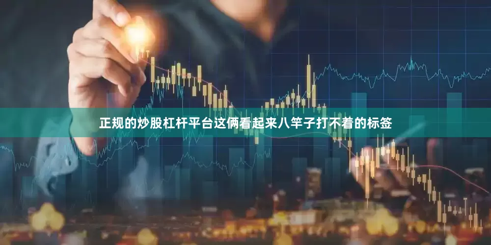 正规的炒股杠杆平台这俩看起来八竿子打不着的标签