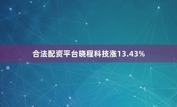 合法配资平台晓程科技涨13.43%