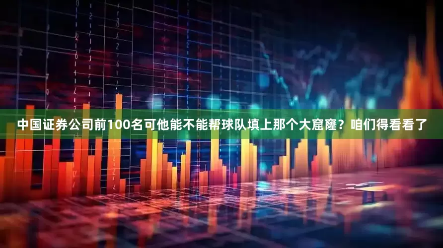 中国证券公司前100名可他能不能帮球队填上那个大窟窿？咱们得看看了