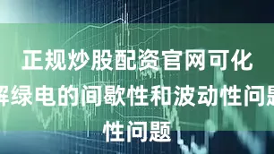 正规炒股配资官网可化解绿电的间歇性和波动性问题