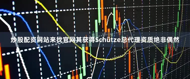 炒股配资网站来找官网其获得Schütze总代理资质绝非偶然