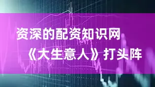 资深的配资知识网        《大生意人》打头阵