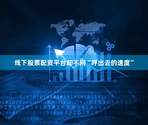 线下股票配资平台却不问“呼出去的速度”