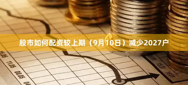 股市如何配资较上期（9月10日）减少2027户