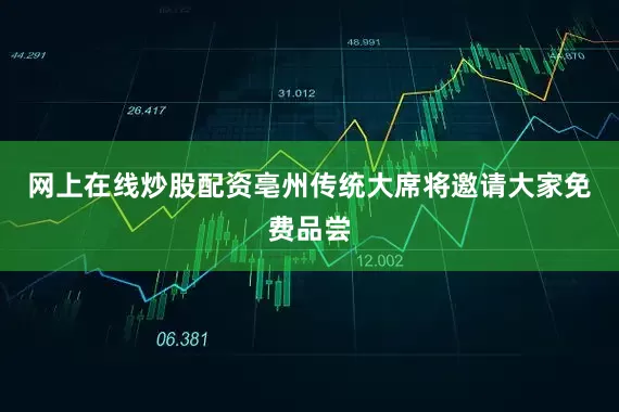 网上在线炒股配资亳州传统大席将邀请大家免费品尝
