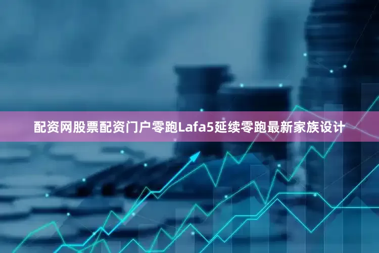 配资网股票配资门户零跑Lafa5延续零跑最新家族设计