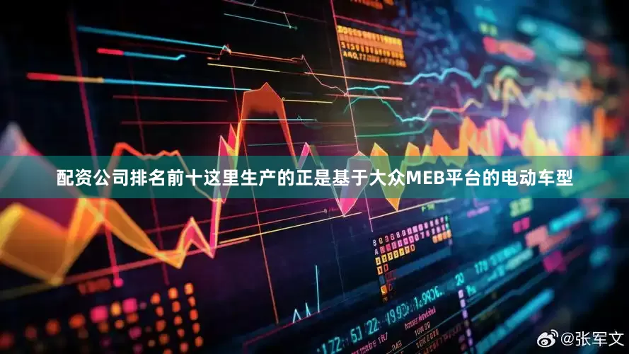 配资公司排名前十这里生产的正是基于大众MEB平台的电动车型