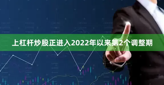 上杠杆炒股正进入2022年以来第2个调整期