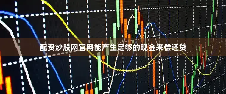 配资炒股网官网能产生足够的现金来偿还贷