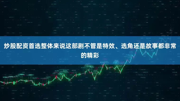 炒股配资首选整体来说这部剧不管是特效、选角还是故事都非常的精彩